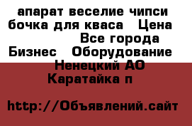 апарат веселие чипси.бочка для кваса › Цена ­ 100 000 - Все города Бизнес » Оборудование   . Ненецкий АО,Каратайка п.